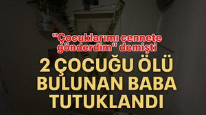2 çocuğu ölü bulunan baba tutuklandı